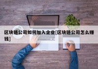 区块链公司如何加入企业[区块链公司怎么赚钱]