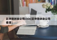 区块链创业公司coin[区块链创业公司 香港]