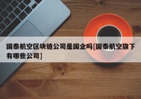 国泰航空区块链公司是国企吗[国泰航空旗下有哪些公司]