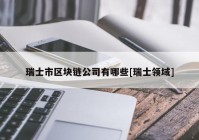 瑞士市区块链公司有哪些[瑞士领域]