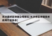 长沙最好区块链公司排名[长沙市区块链技术应用行业协会]