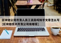 区块链公司开发人员工资高吗知乎文章怎么写[区块链技术开发公司有哪家]