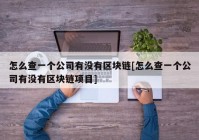 怎么查一个公司有没有区块链[怎么查一个公司有没有区块链项目]