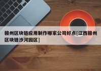 赣州区块链应用制作哪家公司好点[江西赣州区块链沙河园区]