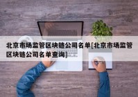 北京市场监管区块链公司名单[北京市场监管区块链公司名单查询]