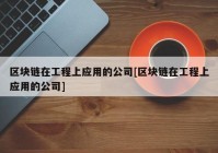 区块链在工程上应用的公司[区块链在工程上应用的公司]