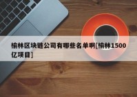 榆林区块链公司有哪些名单啊[榆林1500亿项目]