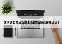 区块链公司成立基金会[区块链慈善基金会]