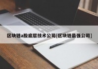 区块链a股底层技术公司[区块链最强公司]