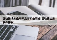 区块链技术应用开发哪家公司好[区块链应用软件开发]