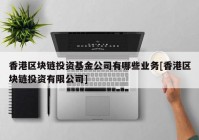 香港区块链投资基金公司有哪些业务[香港区块链投资有限公司]