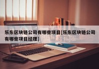 乐东区块链公司有哪些项目[乐东区块链公司有哪些项目经理]