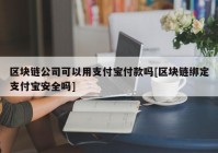 区块链公司可以用支付宝付款吗[区块链绑定支付宝安全吗]