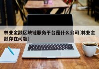 林业金融区块链服务平台是什么公司[林业金融存在问题]