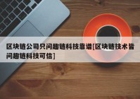 区块链公司只问趣链科技靠谱[区块链技术皆问趣链科技可信]