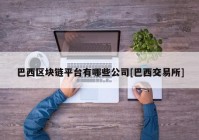 巴西区块链平台有哪些公司[巴西交易所]