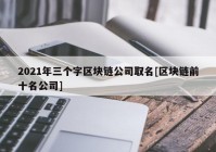 2021年三个字区块链公司取名[区块链前十名公司]