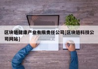 区块链健康产业有限责任公司[区块链科技公司网站]