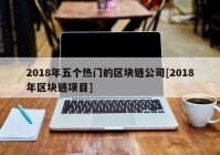 2018年五个热门的区块链公司[2018年区块链项目]