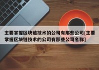 主要掌握区块链技术的公司有那些公司[主要掌握区块链技术的公司有那些公司名称]