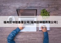 福州区块链备案公司[福州区块链开发公司]