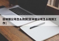 区块链公司怎么找到[区块链公司怎么找到工作]