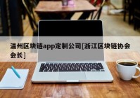 温州区块链app定制公司[浙江区块链协会会长]