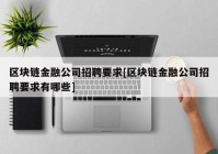 区块链金融公司招聘要求[区块链金融公司招聘要求有哪些]