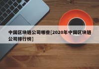 中国区块链公司哪些[2020年中国区块链公司排行榜]