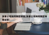 快餐公司如何做区块链[快餐公司如何做区块链运营]