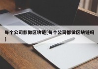 每个公司都做区块链[每个公司都做区块链吗]